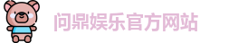 问鼎娱乐(中国)官方网站 | 顶级在线娱乐平台